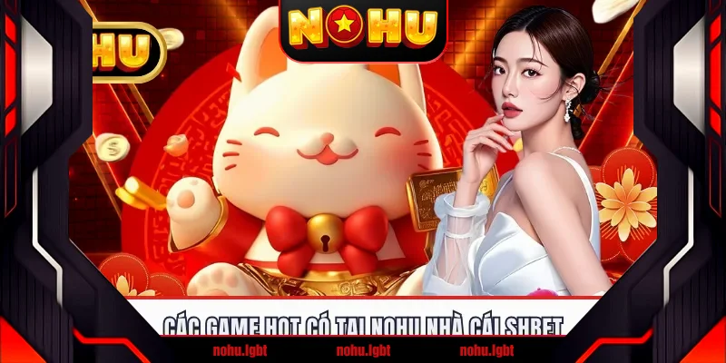 Các game hot có tại nohu nhà cái Shbet