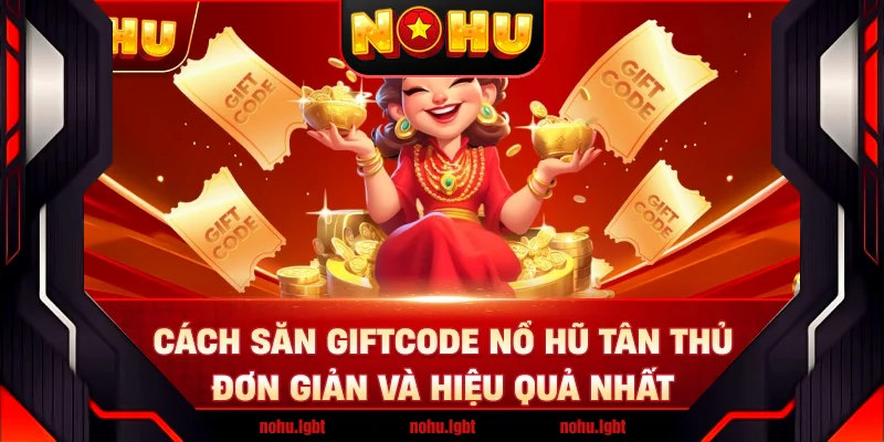 Cách Săn Giftcode Nổ Hũ Tân Thủ Đơn Giản Và Hiệu Quả Nhất