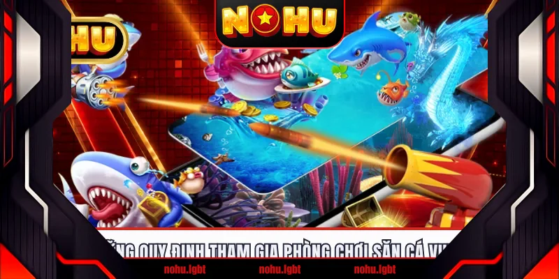 Những quy định tham gia phòng chơi săn cá vui vẻ Những quy định tham gia phòng chơi săn cá vui vẻ