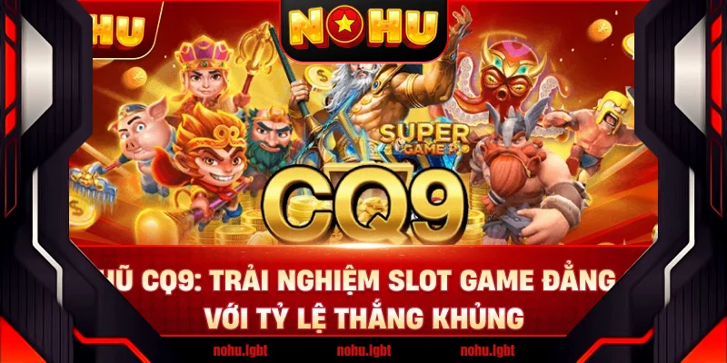 Nổ Hũ CQ9: Trải Nghiệm Slot Game Đẳng Cấp Với Tỷ Lệ Thắng Khủng